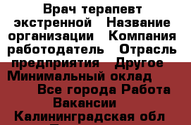 Врач-терапевт экстренной › Название организации ­ Компания-работодатель › Отрасль предприятия ­ Другое › Минимальный оклад ­ 18 000 - Все города Работа » Вакансии   . Калининградская обл.,Приморск г.